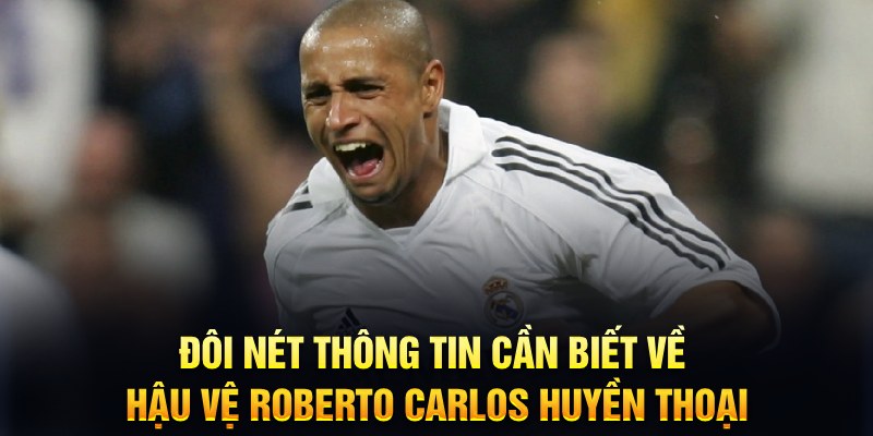 Đôi nét thông tin cần biết về hậu vệ Roberto Carlos huyền thoại