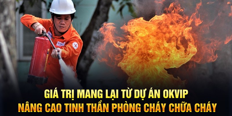 Giá trị mang lại từ dự án OKVIP nâng cao tinh thần phòng cháy chữa cháy