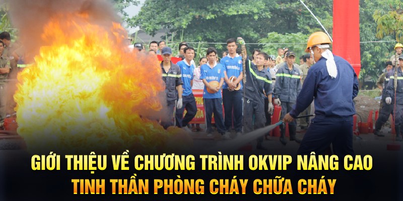 Giới thiệu về chương trình OKVIP nâng cao tinh thần phòng cháy chữa cháy