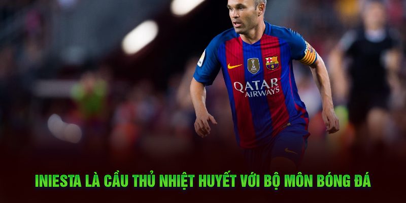 Iniesta là cầu thủ nhiệt huyết với bộ môn bóng đá