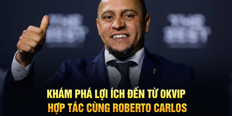 Lợi ích của chàng hậu vệ khi okvip hợp tác cùng Roberto Carlos