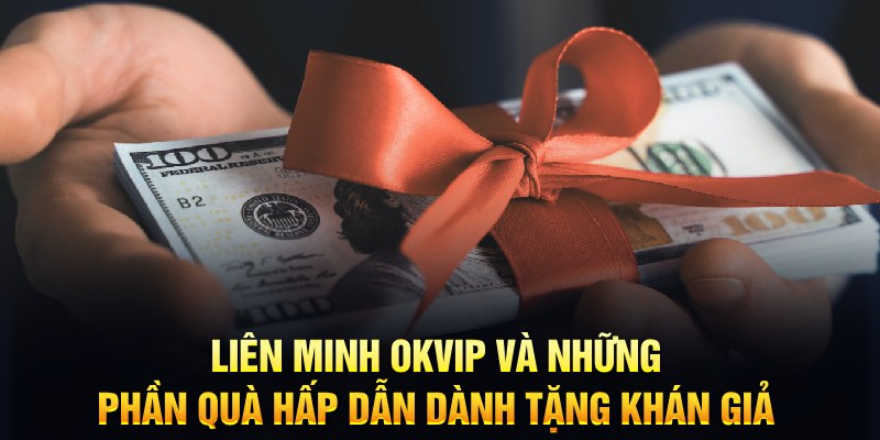 Liên Minh Okvip và những phần quà hấp dẫn dành tặng khán giả 