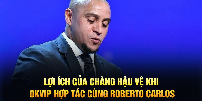 Khám phá lợi ích đến từ okvip hợp tác cùng Roberto Carlos