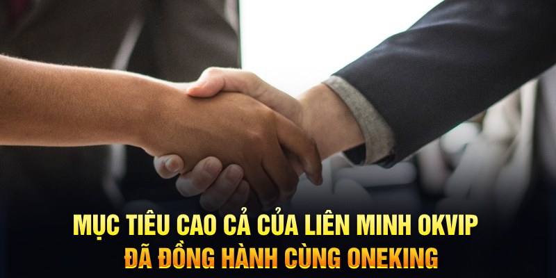 Mục tiêu cao cả của Liên minh Okvip - đã đồng hành cùng Oneking