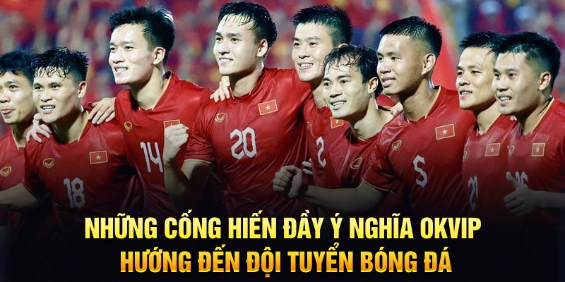 Những cống hiến đầy ý nghĩa OKVIP hướng đến đội tuyển bóng đá 