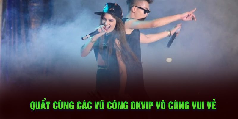 Quẩy cùng các vũ công OKVIP vô cùng vui vẻ