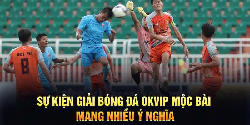 Sự Kiện Giải Bóng Đá OKVIP Mộc Bài - Lưu Dấu Trận Đấu Kịch Tính