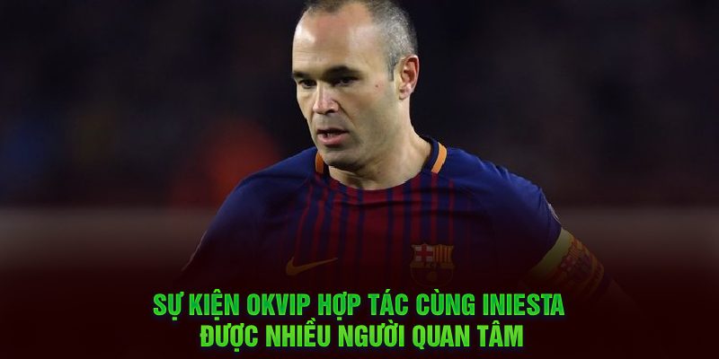 Sự kiện OKVIP hợp tác cùng Iniesta được nhiều người quan tâm