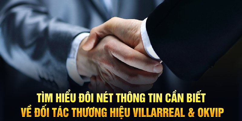 Tìm hiểu đôi nét thông tin cần biết về đối tác thương hiệu Villarreal & OKVIP