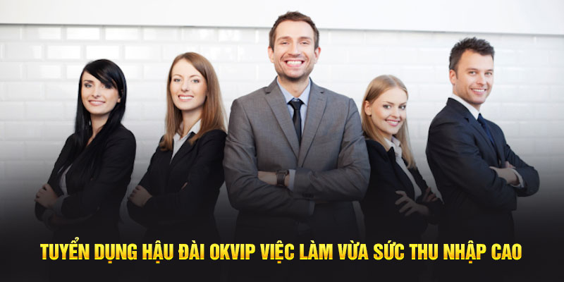 Tuyển Dụng Hậu Đài OKVIP Việc Làm Vừa Sức Thu Nhập Cao