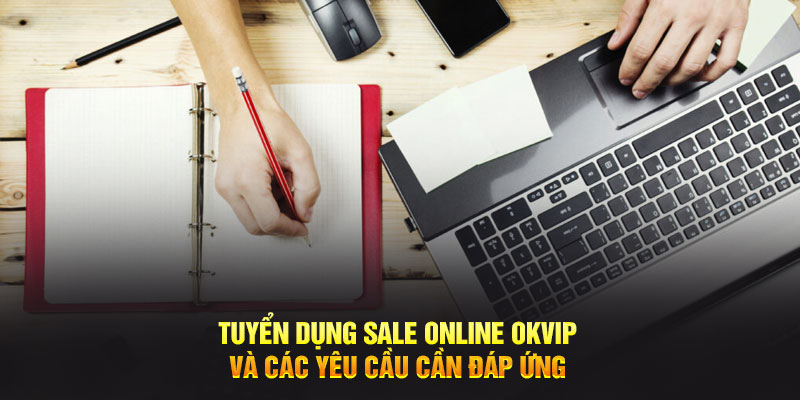 Tuyển dụng sale online OKVIP và các yêu cầu cần đáp ứng