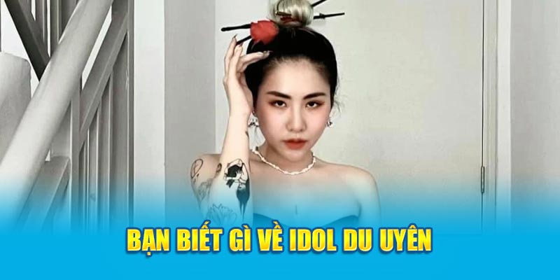 Bạn biết gì về idol Du Uyên