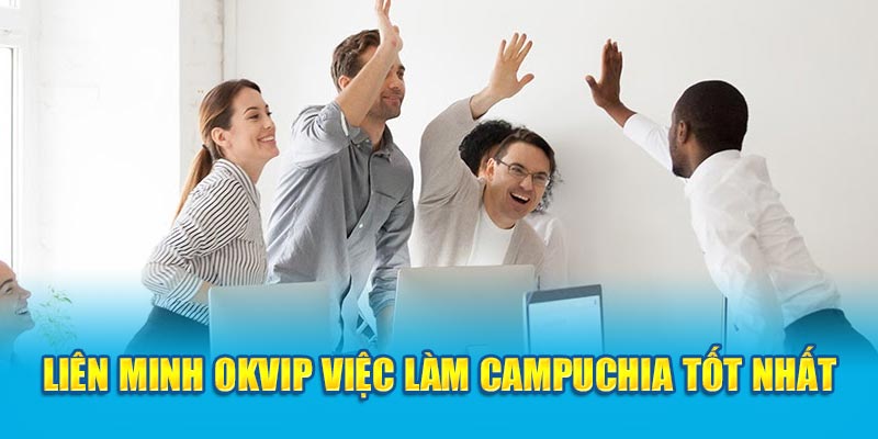 Liên minh OKVIP việc làm Campuchia tốt nhất