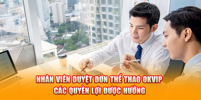 Nhân viên duyệt đơn thể thao OKVIP các quyền lợi được hưởng