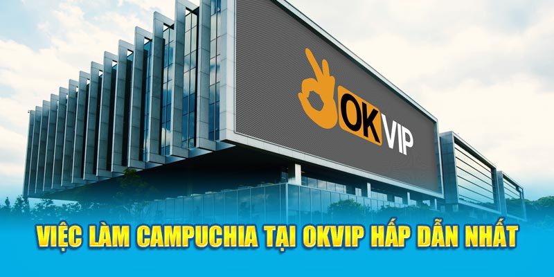 Việc làm Campuchia tại OKVIP hấp dẫn nhất