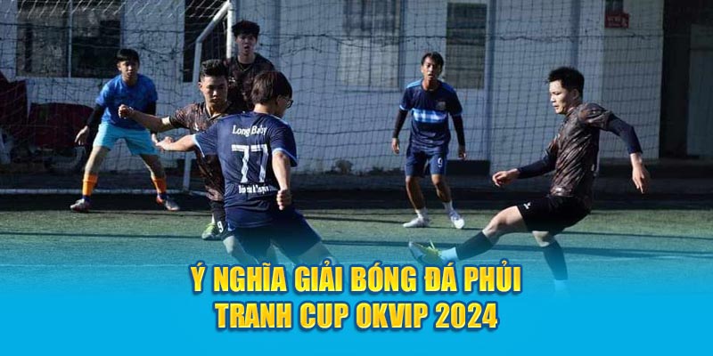 Ý nghĩa giải bóng đá Phủi tranh cup OKVIP 2024